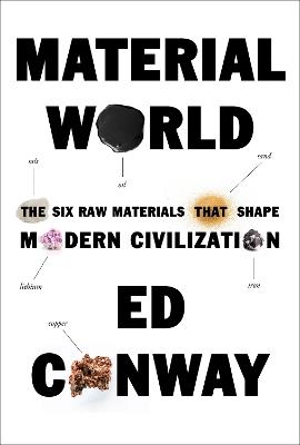 Material World: The Six Raw Materials That Shape Modern Civilization - Ed Conway - cover