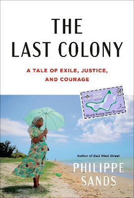 The Last Colony: A Tale of Exile, Justice, and Courage - Philippe Sands - cover