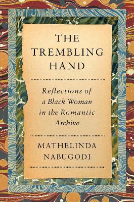The Trembling Hand: Reflections of a Black Woman in the Romantic Archive - Mathelinda Nabugodi - cover