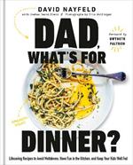 Dad, What's For Dinner?: Lifesaving Recipes to Avoid Meltdowns, Have Fun in the Kitchen, and Keep Your Kid Well Fed: A Cookbook