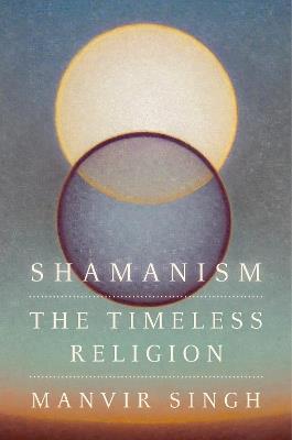 Shamanism: The Timeless Religion - Manvir Singh - cover