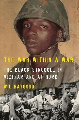 The War Within a War: The Black Struggle in Vietnam and at Home - Wil Haygood - cover