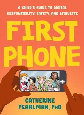 First Phone: A Child's Guide to Digital Responsibility, Safety, and Etiquette - Catherine Pearlman - cover