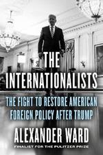 The Internationalists: The Fight to Restore American Foreign Policy After Trump