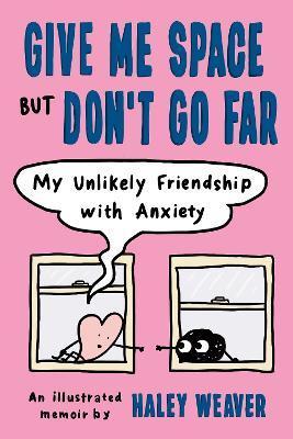 Give Me Space but Don't Go Far: My Unlikely Friendship with Anxiety - Haley Weaver - cover