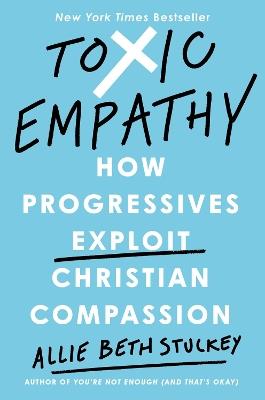 Toxic Empathy: How Progressives Exploit Christian Compassion - Allie Beth Stuckey - cover