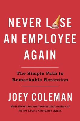 Never Lose an Employee Again: The Simple Path to Remarkable Retention - Joey Coleman - cover