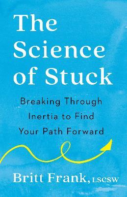 The Science of Stuck: Breaking Through Inertia to Find Your Path Forward - Britt Frank - cover