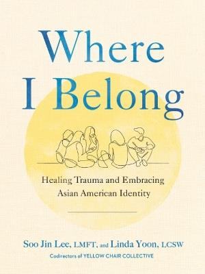 Where I Belong: Healing Trauma and Embracing Asian American Identity - Soo Jin Lee,Linda Yoon - cover