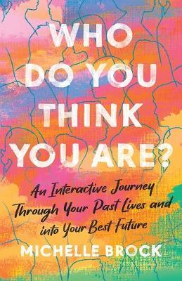 Who Do You Think You Are?: An Interactive Journey Through Your Past Lives and into Your Best Future - Michelle Brock - cover