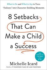 Eight Setbacks That Can Make a Child a Success: What to Do and What to Say to Turn 'Failures' into Character-Building Moments