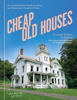 Cheap Old Houses: An Unconventional Guide to Loving and Restoring a Forgotten Home - Elizabeth Finkelstein,Ethan Finkelstein - cover