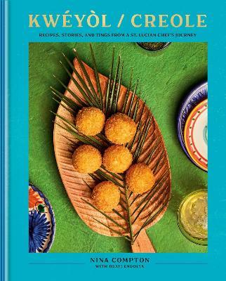 Kwéyòl / Creole: Recipes, Stories, and Tings from a St. Lucian Chef's Journey: A Cookbook - Nina Compton,Osayi Endolyn - cover