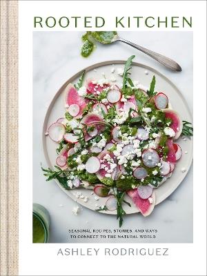 Rooted Kitchen: Seasonal Recipes, Stories, and Ways to Connect with the Natural World - Ashley Rodriguez - cover