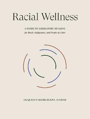 Racial Wellness: A Guide to Liberatory Healing for Black, Indigenous, and People of Color - Jacquelyn Ogorchukwu Iyamah - cover