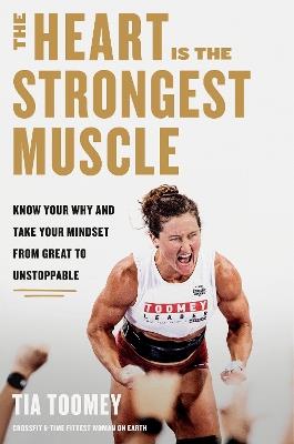 The Heart Is the Strongest Muscle: Know Your Why and Take Your Mindset from Great to Unstoppable - Tia Toomey - cover
