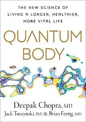 Quantum Body: The New Science of Living a Longer, Healthier, More Vital Life - Deepak Chopra,Jack Tuszynsk,Brian Fertig - cover