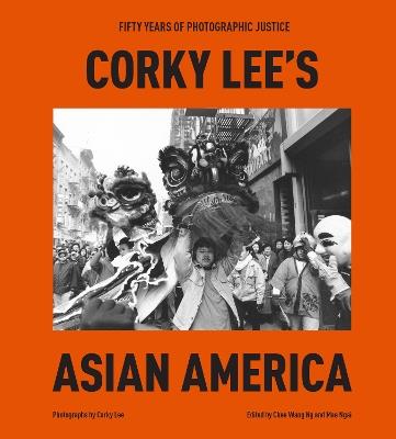 Corky Lee's Asian America: Fifty Years of Photographic Justice - Corky Lee,Chee Wang Ng - cover