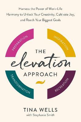 The Elevation Approach: Unlock Your Creative Potential, Find Joy, and Create Work-Life Harmony - Tina Wells,Stephanie Smith - cover