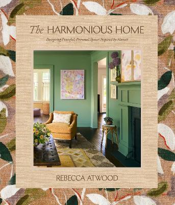 The Harmonious Home: Designing Peaceful, Personal Spaces Inspired by Nature - Rebecca Atwood - cover