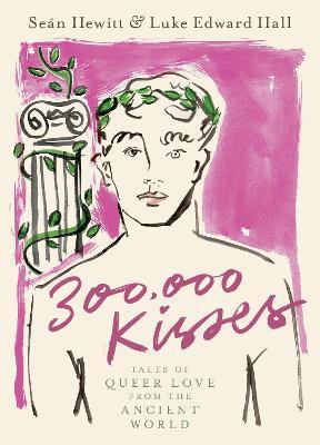 300,000 Kisses: Tales of Queer Love from the Ancient World - Seán Hewitt,Luke Edward Hall - cover
