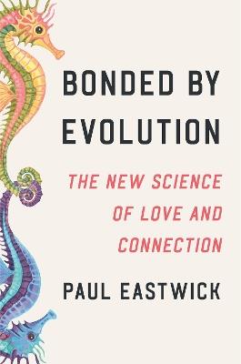 Bonded by Evolution: The New Science of Love and Connection - Paul Eastwick - cover