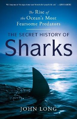 The Secret History of Sharks: The Rise of the Ocean's Most Fearsome Predators - John Long - cover