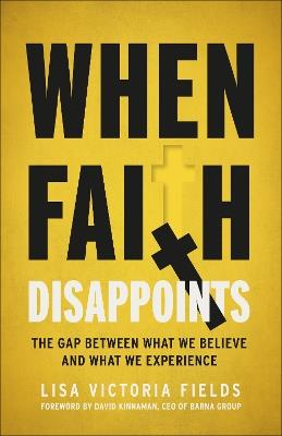 When Faith Disappoints: The Gap Between What We Believe and What We Experience - Lisa Victoria Fields - cover