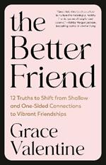 The Better Friend: 12 Truths to Shift from Shallow and One-Sided Connections to Vibrant Friendships