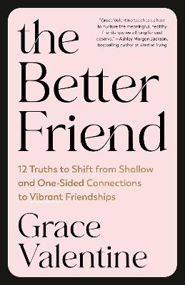 The Better Friend: 12 Truths to Shift from Shallow and One-Sided Connections to Vibrant Friendships - Grace Valentine - cover