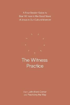 The Witness Practice: A Four-Session Guide to Bear Witness to the Good News of Jesus in Our Cultural Moment - John Mark Comer,Practicing the Way - cover