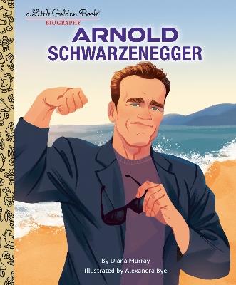Arnold Schwarzenegger: A Little Golden Book Biography - Diana Murray,Alexandra Bye - cover