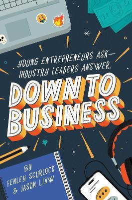 Down to Business: 51 Industry Leaders Share Practical Advice on How to Become a Young Entrepreneur - Fenley Scurlock,Jason Liaw - cover