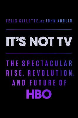 It's Not TV: The Spectacular Rise, Revolution, and Future of HBO - Felix Gillette,John Koblin - cover