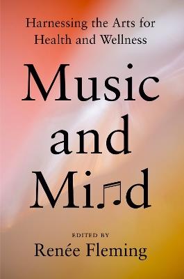 Music And Mind: Harnessing the Arts for Health and Wellness - Renee Fleming - cover