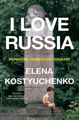 I Love Russia: Reporting from a Lost Country - Elena Kostyuchenko - cover
