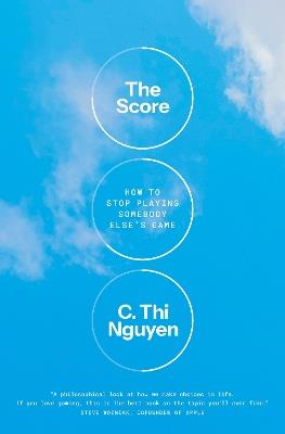 The Score: How to Stop Playing Somebody Else's Game - C. Thi Nguyen - cover