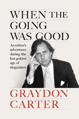 When the Going Was Good: An Editor's Adventures During the Last Golden Age of Magazines - Graydon Carter - cover