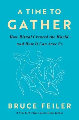 A Time to Gather: How Ritual Created the World--and How It Can Save Us - Bruce Feiler - cover