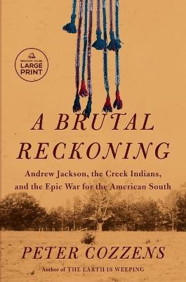 A Brutal Reckoning: Andrew Jackson, the Creek Indians, and the Epic War for the American South - Peter Cozzens - cover