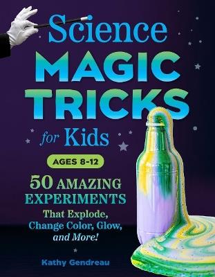 Science Magic Tricks for Kids: 50 Amazing Experiments That Explode, Change Color, Glow, and More! - Kathy Gendreau - cover