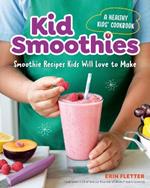 Kid Smoothies - a Healthy Kids' Cookbook: Smoothie Recipes Kids Will Love to Make