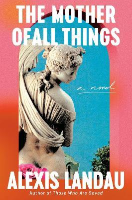 The Mother of All Things: A Novel - Alexis Landau - cover