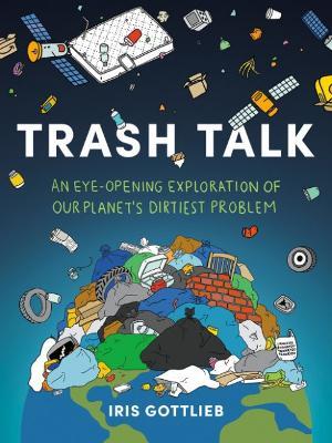 Trash Talk: An Eye-Opening Exploration of Our Planet's Dirtiest Problem - Iris Gottlieb - cover