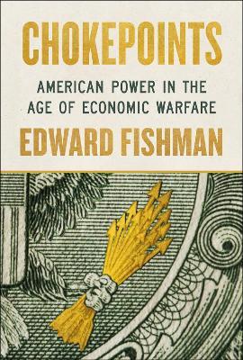 Chokepoints: American Power in the Age of Economic Warfare - Edward Fishman - cover