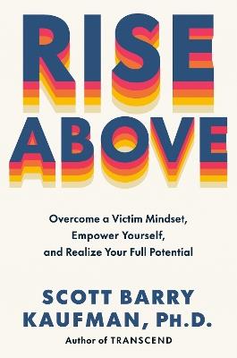 Rise Above: Overcome a Victim Mindset, Empower Yourself, and Realize Your Full Potential - Scott Barry Kaufman - cover