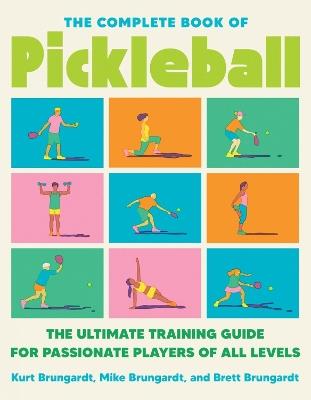 The Complete Book of Pickleball: The Ultimate Training Guide for Passionate Players of All Levels - Kurt Brungardt,Brett Brungardt,Mike Brungardt - cover