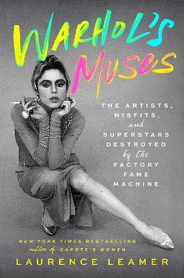 Warhol's Muses: The Artists, Misfits, and Superstars Destroyed by the Factory Fame Machine - Laurence Leamer - cover
