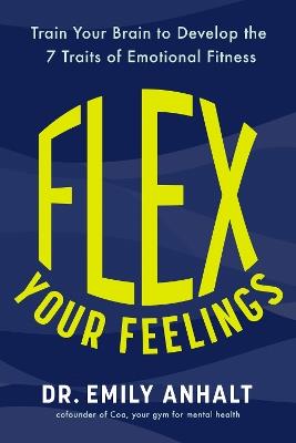 Flex Your Feelings: Train Your Brain to Develop the 7 Traits of Emotional Fitness - Emily Anhalt - cover
