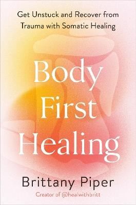 Body-First Healing: Get Unstuck and Recover from Trauma with Somatic Healing - Brittany Piper - cover